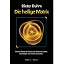 Die heilige Matrix: Von der Matrix der Gewalt zur Matrix des Lebens. Grundlagen einer neuen Zivilisation