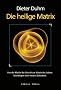 Die heilige Matrix: Von der Matrix der Gewalt zur Matrix des Lebens. Grundlagen einer neuen Zivilisation