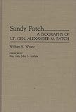Sandy Patch: A Biography of Lt. Gen. Alexander M. Patch