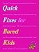 Quick Fixes for Bored Kids: 10 Fast Ways to Keep Your Child Occupied, and Educated into the Bargain (Quick Fix)