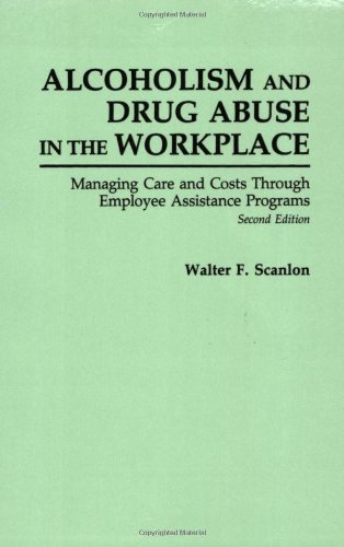 Alcoholism and Drug Abuse in the Workplace: Managing Care and Costs Through Employee Assistance Programs Second Edition