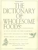 The Dictionary of Wholesome Foods: A Passionate A-to-Z Guide to the Earth's Healthy Offerings, with More than 140 Delicious, Nutritious Recipes