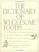 The Dictionary of Wholesome Foods: A Passionate A-to-Z Guide to the Earth's Healthy Offerings, with More than 140 Delicious, Nutritious Recipes