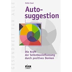 Autosuggestion. Die Kraft der Selbstbeeinflussung durch positives Denken