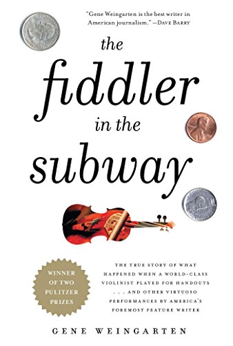 The Fiddler in the Subway: The Story of the World-Class Violinist Who Played for Handouts. . . And Other Virtuoso Performances by America's Foremost Feature Writer