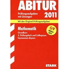 Abitur-Pr�fungsaufgaben Gymnasium Bayern. Mit L�sungen: Mathematik Grundkurs, 3. Pr�fungsfach und Colloquium G9 Abitur 2011. Mit den ... 2004 - 2010 mit vollst�ndigen L�sungen
