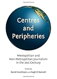 Centres and peripheries : metropolitan and non-metropolitan journalism in the twenty-first century