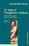 Le sang et l'imaginaire m�dical : Histoire de la saign�e aux XVIIIe et XIX si�cles