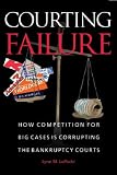 Courting Failure: How Competition for Big Cases Is Corrupting the Bankruptcy Courts