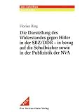  Die Darstellung Des Widerstandes Gegen Hitler in Der SBZ/DDR :in Bezug Auf Die Schulbucher Sowie in Der Publizistik Der NVA:  Florian Ring