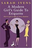 A Modern Girl`s Guide to Etiquette: How to Get It Right in Every Situation