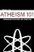 Atheism 101: Answers, Explanations and Rebuttals