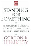 Standing for Something: 10 Neglected Virtues That Will Heal Our Hearts and Homes