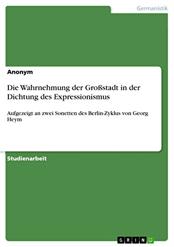 Die Wahrnehmung der Großstadt in der Dichtung des Expressionismus: Aufgezeigt an zwei Sonetten des Berlin-Zyklus von Georg Heym (German Edition)