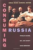 Consuming Russia: Popular Culture, Sex, and Society Since Gorbachev
