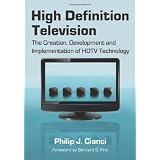 High Definition Television: The Creation, Development and Implementation of HDTV Technology ~ Philip J. Cianci