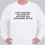 Keep Working: Millions On Welfare Are Depending On You Sweatshirt X-Large White