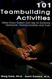101 Teambuilding Activities: Ideas Every Coach Can Use to EnhanceTeamwork, Communication and Trust