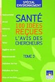 Sant� : 100 id�es re�ues : L'avis des chercheurs, Tome 3, Sp�cial environnement