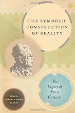 The symbolic construction of reality : the legacy of Ernst Cassirer