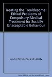 Treating the troublesome : the ethical problems of compulsory medical treatment for socially unacceptable behaviour : report of a working party