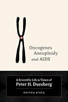 Oncogenes, Aneuploidy, and AIDS: A Scientific Life and Times of Peter H. Duesberg