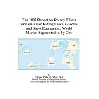 The 2007 Report on Rotary Tillers for Consumer Riding Lawn, Garden, and Snow Equipment:... by Philip M. Parker