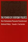 The Power Of Everyday Politics: How Vietnamese Peasants Transformed National Policy