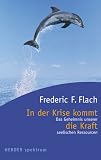 In der Krise kommt die Kraft - Das Geheimnis unserer seelischen Ressourcen - Frederic F. Flach