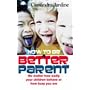 How to be a Better Parent: No Matter How Badly Your Children Behave or How Busy You Are
