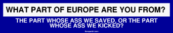 WHAT PART OF EUROPE ARE YOU FROM? THE PART WHOSE ASS WE SAVED, OR THE PART WHOSE ASS