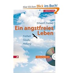 Ein angstfreies Leben. Heilung ist Befreiung von Angst: Freiheit, Glaube, Heilung