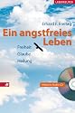 Ein angstfreies Leben. Heilung ist Befreiung von Angst: Freiheit, Glaube, Heilung