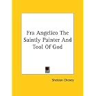 Fra Angelico: The Saintly Painter and Tool of God by  Sheldon Cheney
