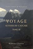 Voyage autour du Caucase, chez les Tcherkesses et les Abkhases, en Colchi en Géorgie, en Arménie et en Crimée: Avec un atlas géographique, pittoresque, archéologique, géologique, etc. Tome 3