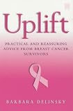 Uplift: Practical and Reassuring Advice from Breast Cancer Survivors