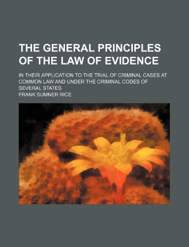 The general principles of the law of evidence; in their application to the trial of criminal cases at common law and under the criminal codes of several states