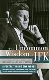 Uncommon Wisdom of John F. Kennedy: A Portrait in His Own Words