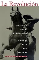 La Revolucion: Mexico's Great Revolution as Memory, Myth, and History