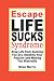 Escape Life Sucks Syndrome: Stop Life from Sucking You Dry, Stealing Your Passion and Making You Miserable
