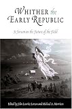  : Whither the Early Republic: A Forum on the Future of the Field