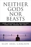 Neither Gods Nor Beasts<br>How Science Is Changing Who We Think We Are