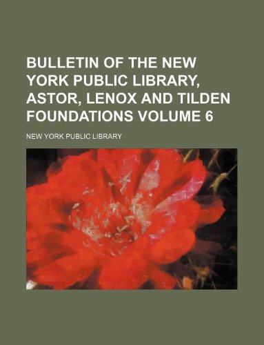 Bulletin of the New York Public Library, Astor, Lenox and Tilden Foundations Volume 6
