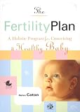 The Fertility Plan: A Holistic Program for Conceiving a Healthy Baby