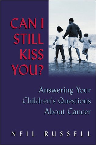 Can I Still Kiss You?: Answering Your Children's Questions About Cancer