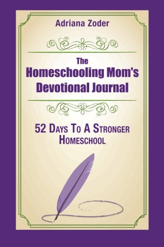 The Homeschooling Mom's Devotional Journal: 52 Days To A Stronger Homeschool