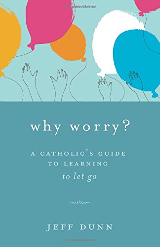 Why Worry?: A Catholic's Guide to Learning to Let Go