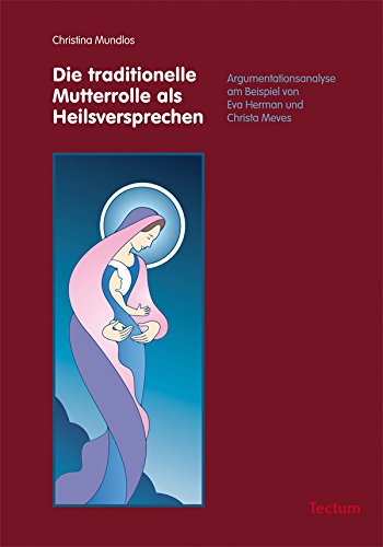 Die traditionelle Mutterrolle als Heilsversprechen: Argumentationsanalyse am Beispiel von Eva Herman und Christa Meves (German Edition)