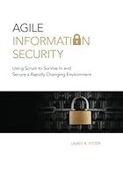 Agile Information Security: Using Scrum to Survive In and Secure a Rapidly Changing Environment