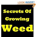 Secrets Of Growing Weed! Learn How to Grow Weed Indoors, How to Grow Cannabis And How To Grow Marijuana (Same Thing). Find Out The Easiest Way For Growing Marijuana And Growing Cannabis!